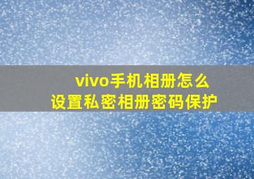 vivo手机相册怎么设置私密相册密码保护