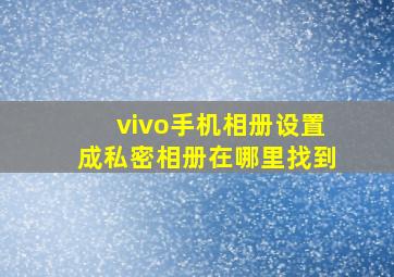 vivo手机相册设置成私密相册在哪里找到