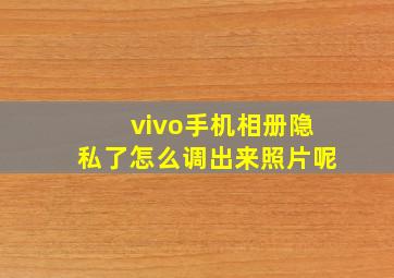 vivo手机相册隐私了怎么调出来照片呢