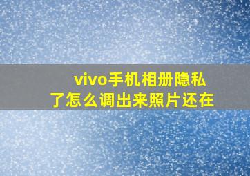 vivo手机相册隐私了怎么调出来照片还在