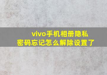 vivo手机相册隐私密码忘记怎么解除设置了