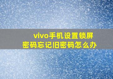 vivo手机设置锁屏密码忘记旧密码怎么办