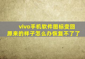 vivo手机软件图标变回原来的样子怎么办恢复不了了