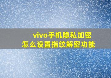 vivo手机隐私加密怎么设置指纹解密功能