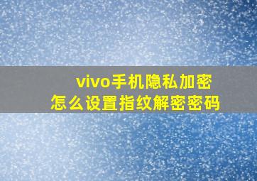 vivo手机隐私加密怎么设置指纹解密密码