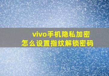 vivo手机隐私加密怎么设置指纹解锁密码