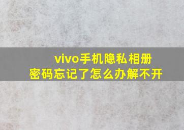 vivo手机隐私相册密码忘记了怎么办解不开