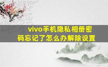 vivo手机隐私相册密码忘记了怎么办解除设置