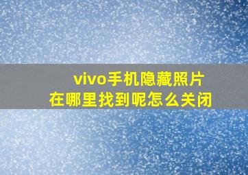 vivo手机隐藏照片在哪里找到呢怎么关闭