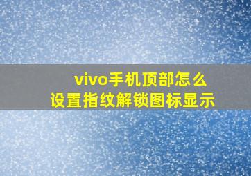 vivo手机顶部怎么设置指纹解锁图标显示