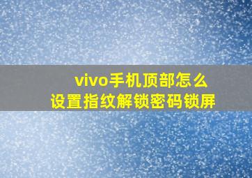 vivo手机顶部怎么设置指纹解锁密码锁屏