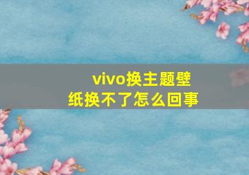 vivo换主题壁纸换不了怎么回事