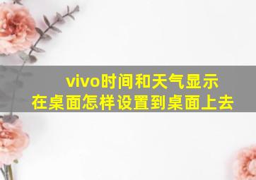 vivo时间和天气显示在桌面怎样设置到桌面上去