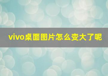 vivo桌面图片怎么变大了呢