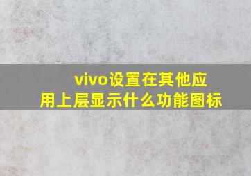 vivo设置在其他应用上层显示什么功能图标