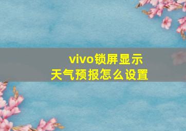 vivo锁屏显示天气预报怎么设置