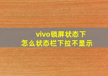 vivo锁屏状态下怎么状态栏下拉不显示