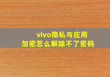 vivo隐私与应用加密怎么解除不了密码