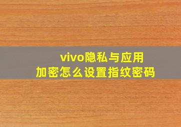 vivo隐私与应用加密怎么设置指纹密码