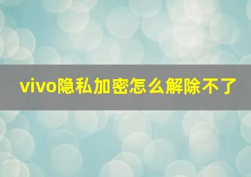 vivo隐私加密怎么解除不了