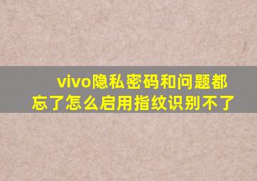 vivo隐私密码和问题都忘了怎么启用指纹识别不了