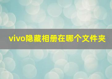 vivo隐藏相册在哪个文件夹