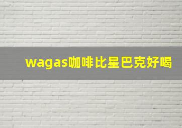 wagas咖啡比星巴克好喝