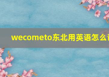 wecometo东北用英语怎么说