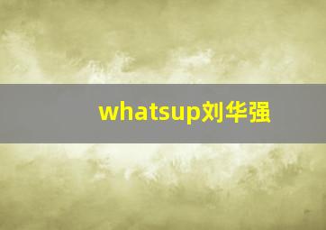 whatsup刘华强