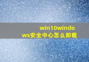 win10windows安全中心怎么卸载