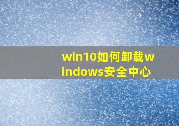 win10如何卸载windows安全中心