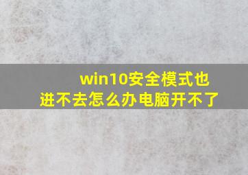 win10安全模式也进不去怎么办电脑开不了