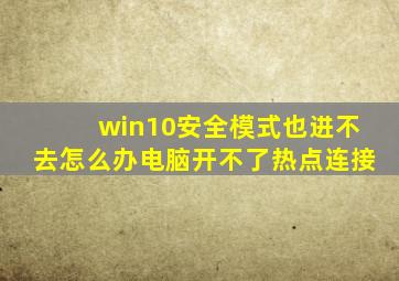 win10安全模式也进不去怎么办电脑开不了热点连接