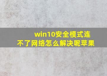 win10安全模式连不了网络怎么解决呢苹果