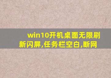 win10开机桌面无限刷新闪屏,任务栏空白,断网