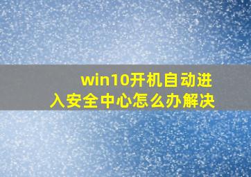 win10开机自动进入安全中心怎么办解决