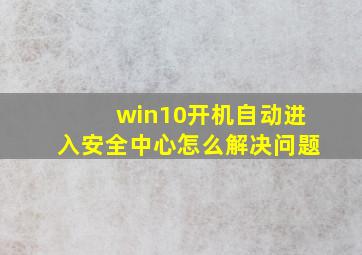 win10开机自动进入安全中心怎么解决问题