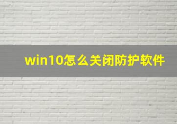 win10怎么关闭防护软件