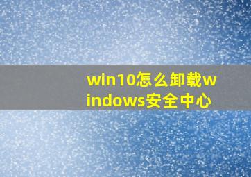 win10怎么卸载windows安全中心