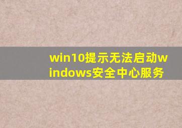 win10提示无法启动windows安全中心服务