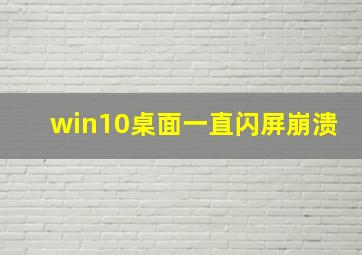 win10桌面一直闪屏崩溃