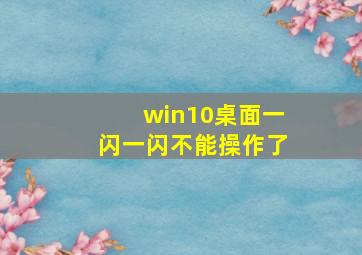 win10桌面一闪一闪不能操作了