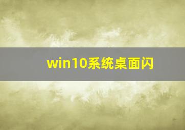 win10系统桌面闪