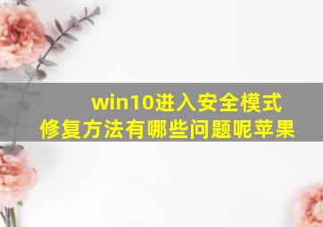 win10进入安全模式修复方法有哪些问题呢苹果