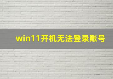 win11开机无法登录账号