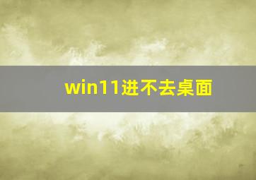 win11进不去桌面