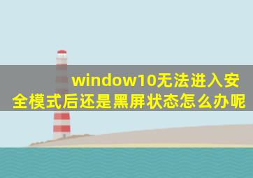 window10无法进入安全模式后还是黑屏状态怎么办呢