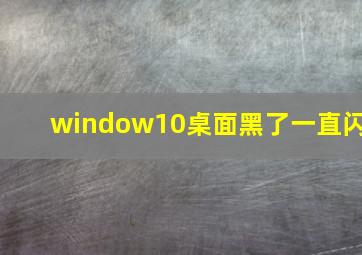 window10桌面黑了一直闪