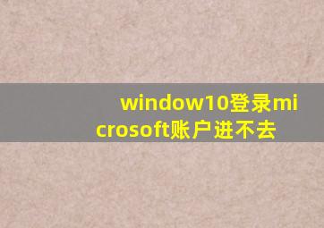 window10登录microsoft账户进不去