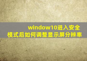 window10进入安全模式后如何调整显示屏分辨率